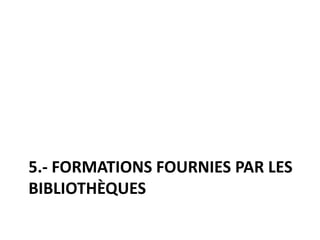 5.- FORMATIONS FOURNIES PAR LES
BIBLIOTHÈQUES
 