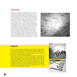 28
Conceito
O universo do Design é muito abrangente e o Lado D veio
para mostrar um lado não muito explorado desse universo.
Um lado muitas vezes esquecido e que acaba gerando muitas
dores de cabeça para muitos Designers. Falar de gestão pode
ser um tanto cansativo e chato, mas e quando isso é voltado
para sua área? Conhecer designers empreendedores, negócios
que deram ou não certo, métodos e dicas de como fazer
o seu negócio funcionar... De designers para designers: a
revista foi elaborada de uma forma criativa e pensada desde
o projeto gráfico até seu conteúdo levando em consideração
os interesses, gosto e sonhos de todo Designer. Com o foco
em estudantes de design e designers recém-formados , que
estão entrando no mercado profissional agora, também
queremos que aqueles que já estão na área a algum tempo
possam se beneficiar e aprender com nossa revista. Temos
como responsabilidade mostrar ao designer como funciona
esse mundo de negócios e fazer com que desperte o interesse
do lado empreendedor. Fazendo com que cada vez mais, nós
designer saibamos nos posicionar e ganhar espaço no mercado.
Lado D
De vários nomes que vieram no brainstorm como, M.E.G. (Minha Empresa
Gráfica) ou M.A.D.E. (Mente Aberta Design), o escolhido foi Lado D. Mas
por quê? Como explicamos no conceito, gestão e empreendedorismo não
é um assunto muito abordado no mundo dos designers, para isso queremos
mostrar esse outro lado, o lado D do Design.
Como base no conceito de falar de gestão de Designers para Designer , nós
traçamos alguns valores para revista, como algo didático, inovador, flexível,
refelxivo e carismático. Nossa marca também faz referência do mundo da
música, pois trabalhamos a ideia em cima do conceito do disco de vinil, por
possuir dois lados. O lado A com as musicas mais populares, que “lincados”
ao design está referido a revistas de ilustrações e projetos gráficos que são
populares no mercado. Já no lado B, onde trocamos o B por D de Design,
são aquelas musicas mais desconhecidas, mais Undergrounds, como o nosso
tema, um outro lado do Design, o Lado D.
 