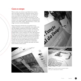 31Especialn°1 ano 1
Cara e corpo
Mesmo sendo uma revista na qual falará de um assunto,
visto como algo corporativo, totalmente racional, sério e
visto com desgosto por alguns designers, nós realizamos
nossa revista de forma bem flexível, com um pouco de
funcionalismo e um pouco de desconstrutivismo, em que
trabalharemos muito com imagem e cores trabalhando junto
ao texto e com um grid modular. Estamos nos baseando em
revistas como a IdN, a ADG, a Business Punk, e outras, para
chegar num bom nível de felxibilidade.
Nossa revista terá o formato de um quadrado com as
medidas de 25x25 cm, pois considerando nosso público-alvo
que são designers profissionais já formados e aqueles que
ainda estão estudando, pensamos em fazer uma revista mais
para estúdios, escritórios e locais do gênero em que eles
poderão lendo o nosso conteúdo com calma. Não pensamos
em fazer uma revista para ser lida na rua, em locais públicos
como ônibus, pois a área de negócios precisa ser entendida e
trabalhada com atenção. Também pensamos neste formato,
pois discos de vinil se encaixam em documentos quadrados,
e sendo que uma de nossas referências foi este ponto, o
formato mais apropriado seria quadrado em dimensões
próximas a do vinil, porém adaptado apra poder ser levado
numa mochila ou pasta comum.
Testes: fotos em preto e branco tiradas de nossos
testes para a elaboração do trabalho.
 