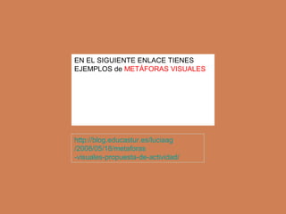 EN EL SIGUIENTE ENLACE TIENES
EJEMPLOS de METÁFORAS VISUALES

http://blog.educastur.es/luciaag
/2008/05/18/metaforas
-visuales-propuesta-de-actividad/

 