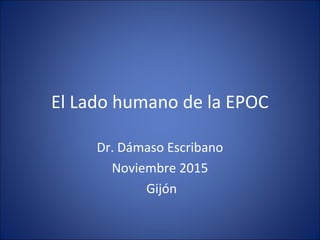 El Lado humano de la EPOC
Dr. Dámaso Escribano
Noviembre 2015
Gijón
 