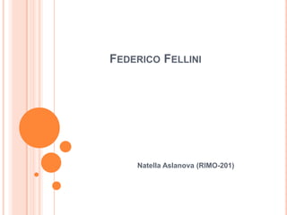 FEDERICO FELLINI




    Natella Aslanova (RIMO-201)
 