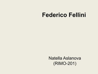 Federico Fellini




  Natella Aslanova
    (RIMO-201)
 