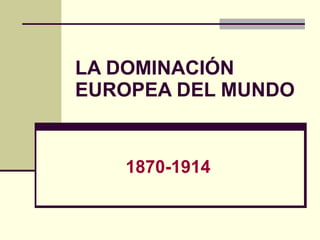 LA DOMINACIÓN EUROPEA DEL MUNDO 1870-1914 