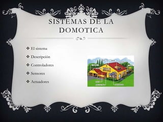 SISTEMAS DE LA
                  DOMOTICA

 El sistema

 Descripción

 Controladores

 Sensores

 Actuadores
 