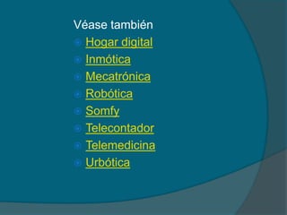 Véase también
 Hogar digital
 Inmótica
 Mecatrónica
 Robótica
 Somfy
 Telecontador
 Telemedicina
 Urbótica
 
