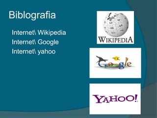 Biblografia
Internet Wikipedia
Internet Google
Internet yahoo
 