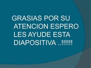 GRASIAS POR SU
ATENCION ESPERO
LES AYUDE ESTA
DIAPOSITIVA ..!!!!!!
 