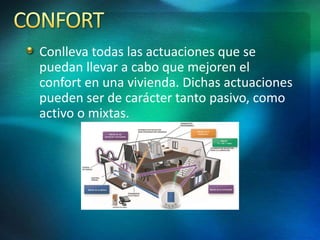 Conlleva todas las actuaciones que se
puedan llevar a cabo que mejoren el
confort en una vivienda. Dichas actuaciones
pueden ser de carácter tanto pasivo, como
activo o mixtas.
 