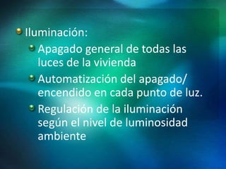 Iluminación:
Apagado general de todas las
luces de la vivienda
Automatización del apagado/
encendido en cada punto de luz.
Regulación de la iluminación
según el nivel de luminosidad
ambiente
 