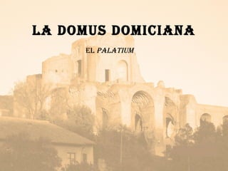 LA DOMUS DOMICIANA EL  PALATIUM 