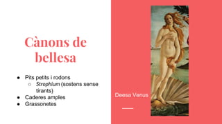 Cànons de
bellesa
● Pits petits i rodons
○ Strophium (sostens sense
tirants)
● Caderes amples
● Grassonetes
Deesa Venus
 