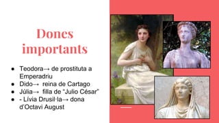 Dones
importants
● Teodora→ de prostituta a
Emperadriu
● Dido→ reina de Cartago
● Júlia→ filla de “Julio César”
● - Lívia Drusil·la→ dona
d’Octavi August
 