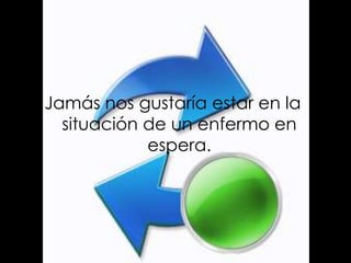 Jamás nos gustaría estar en la
  situación de un enfermo en
            espera.
 