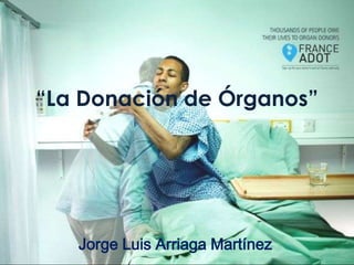 “La Donación de Órganos”




   Jorge Luis Arriaga Martínez
 