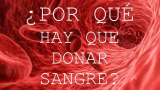 ¿POR QUÉ
HAY QUE
DONAR
SANGRE?
 