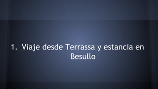 1. Viaje desde Terrassa y estancia en 
Besullo 
 