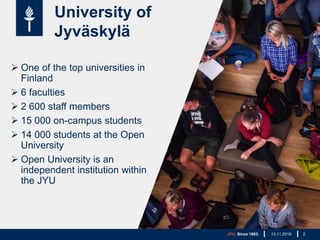 University of
Jyväskylä
 One of the top universities in
Finland
 6 faculties
 2 600 staff members
 15 000 on-campus st...