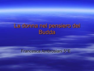 La donna nel pensiero del Budda Francesca Ambrosiani 5^E 