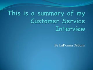 This is a summary of my Customer Service Interview By LaDonna Osborn   