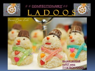 # # CONFECTIONARY ##
L_A_D_O_O_S
RAJAN JAYKAR
11FET 1015
TY BTECH FOODS
 