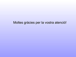 Moltes gràcies per la vostra atenció! 