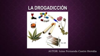LA DROGADICCIÓN
AUTOR: luisa Fernanda Castro Heredia
 