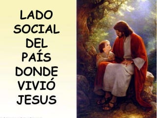 LADO
SOCIAL
DEL
PAÍS
DONDE
VIVIÓ
JESUS
 