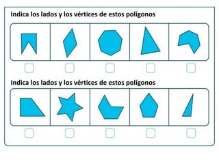 Indica los lados y los vértices de estos polígonos
Indica los lados y los vértices de estos polígonos
 