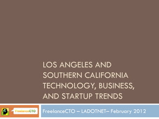LOS ANGELES AND
SOUTHERN CALIFORNIA
TECHNOLOGY, BUSINESS,
AND STARTUP TRENDS
FreelanceCTO – LADOTNET– February 2012
 