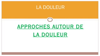 LA DOULEUR


APPROCHES AUTOUR DE
    LA DOULEUR
 
