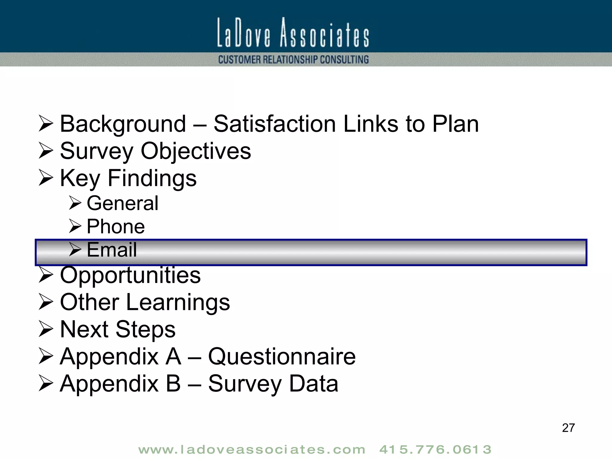 Background – Satisfaction Links to Plan Survey Objectives Key Findings General Phone Email Opportunities Other Learnings Next Steps Appendix A – Questionnaire Appendix B – Survey Data 