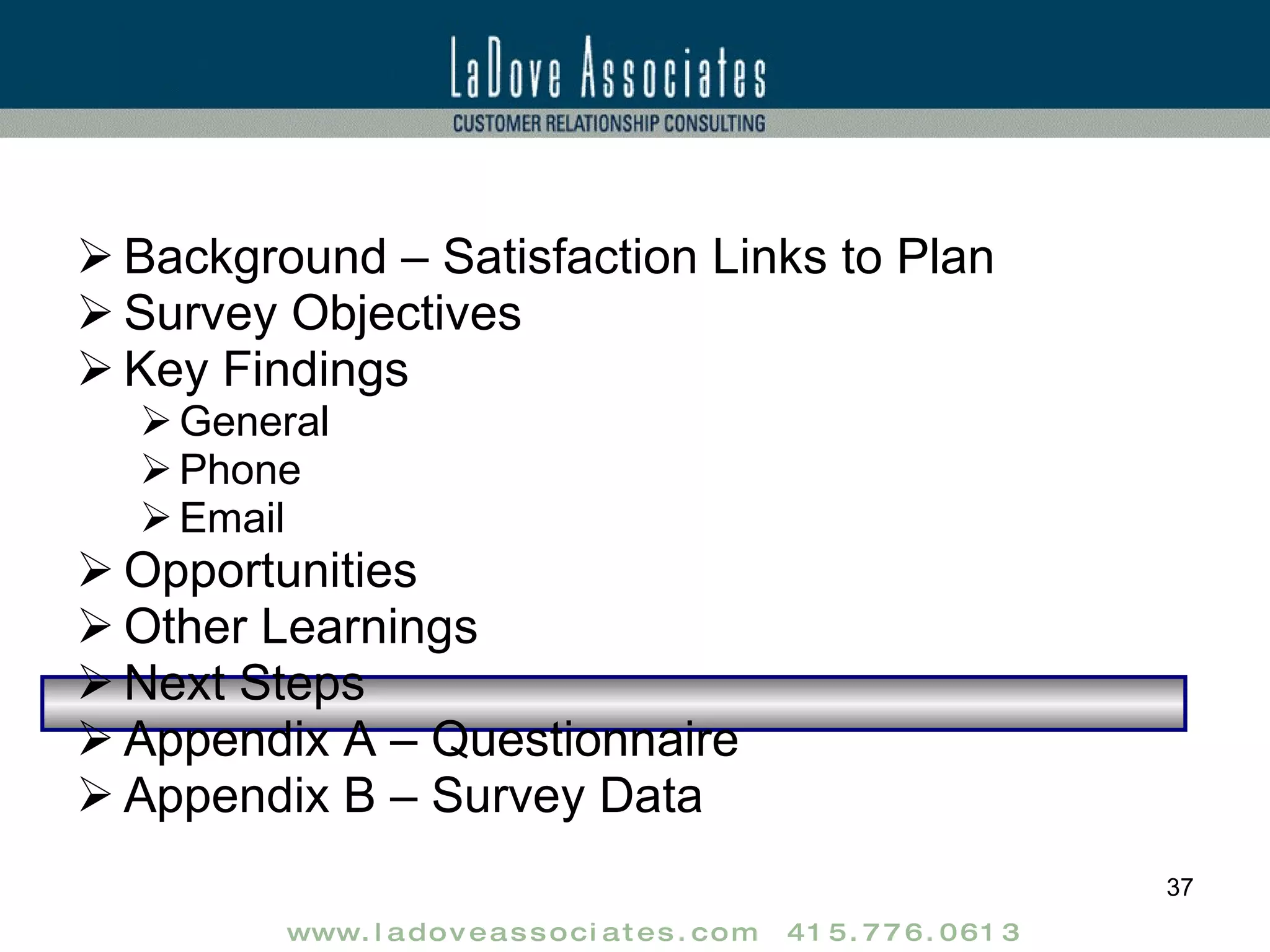 Background – Satisfaction Links to Plan Survey Objectives Key Findings General Phone Email Opportunities Other Learnings Next Steps Appendix A – Questionnaire Appendix B – Survey Data 