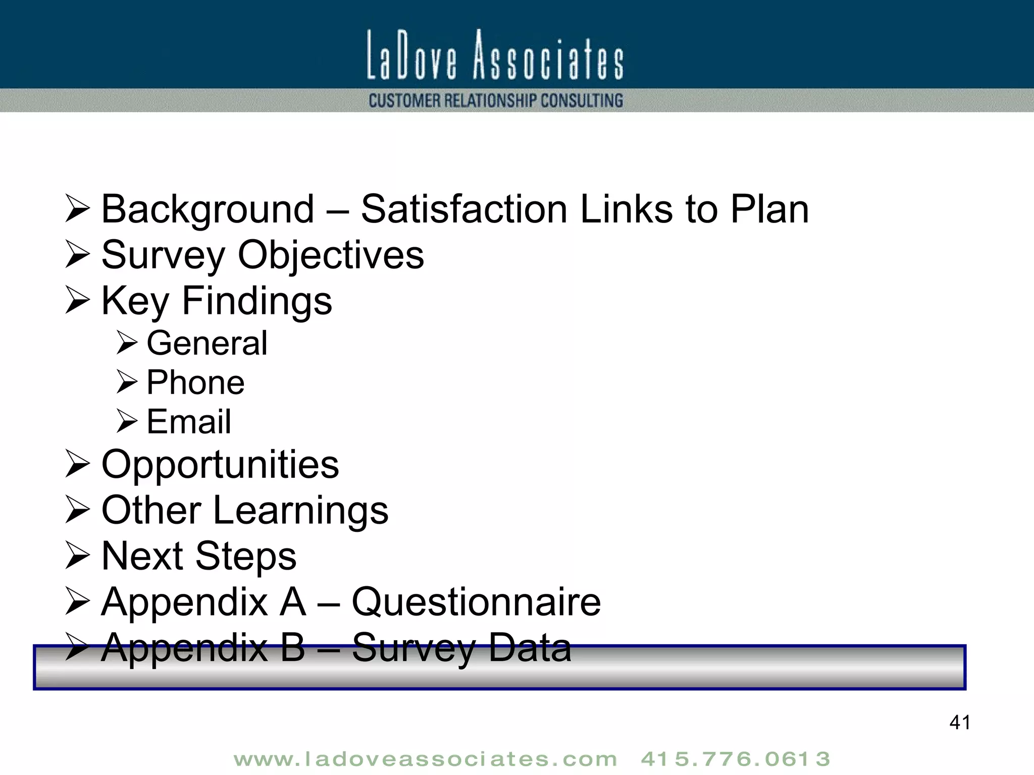 Background – Satisfaction Links to Plan Survey Objectives Key Findings General Phone Email Opportunities Other Learnings Next Steps Appendix A – Questionnaire Appendix B – Survey Data 
