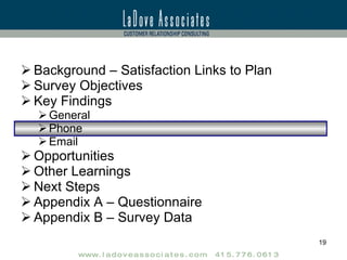 Background – Satisfaction Links to Plan Survey Objectives Key Findings General Phone Email Opportunities Other Learnings Next Steps Appendix A – Questionnaire Appendix B – Survey Data 