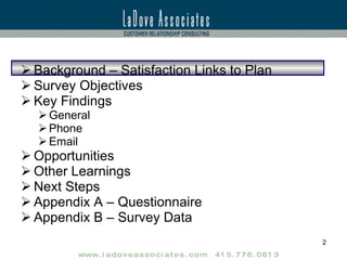 Background – Satisfaction Links to Plan Survey Objectives Key Findings General Phone Email Opportunities Other Learnings Next Steps Appendix A – Questionnaire Appendix B – Survey Data 