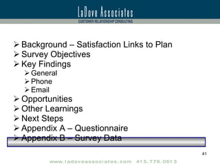 Background – Satisfaction Links to Plan Survey Objectives Key Findings General Phone Email Opportunities Other Learnings Next Steps Appendix A – Questionnaire Appendix B – Survey Data 