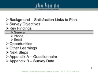 Background – Satisfaction Links to Plan Survey Objectives Key Findings General Phone Email Opportunities Other Learnings Next Steps Appendix A – Questionnaire Appendix B – Survey Data 