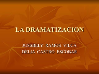 LA DRAMATIZACION JUSSBELY  RAMOS  VILCA DELIA  CASTRO  ESCOBAR 