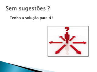 Tenho a solução para ti !
 