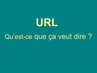 URL
Qu’est-ce que ça veut dire ?
 