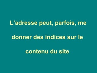 L’adresse peut, parfois, me
donner des indices sur le
contenu du site
 