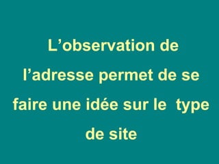 L’observation de
l’adresse permet de se
faire une idée sur le type
de site
 