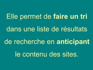 Elle permet de faire un tri
dans une liste de résultats
de recherche en anticipant
le contenu des sites.
 