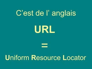 C’est de l’ anglais
URL
=
Uniform Resource Locator
 