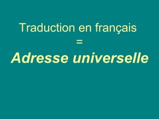Traduction en français
=
Adresse universelle
 