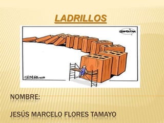 LADRILLOS




NOMBRE:

JESÚS MARCELO FLORES TAMAYO
 