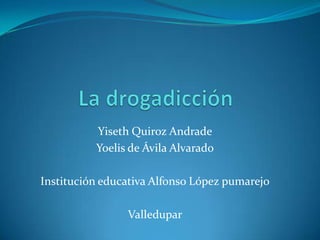 Yiseth Quiroz Andrade
Yoelis de Ávila Alvarado
Institución educativa Alfonso López pumarejo
Valledupar
 
