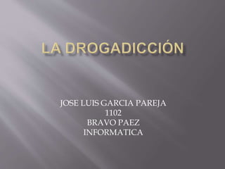 JOSE LUIS GARCIA PAREJA 
1102 
BRAVO PAEZ 
INFORMATICA 
 