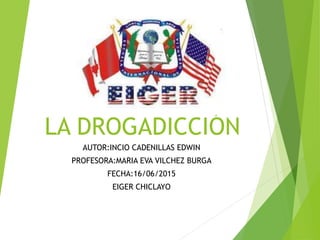 LA DROGADICCIÓN
AUTOR:INCIO CADENILLAS EDWIN
PROFESORA:MARIA EVA VILCHEZ BURGA
FECHA:16/06/2015
EIGER CHICLAYO
 